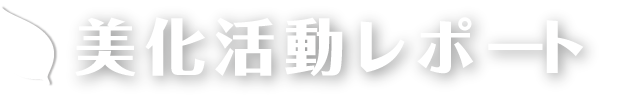 美化活動レポート まち美化の活動を詳しく伝えます！